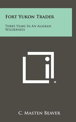 Fort Yukon Trader: Three Years in an Alaskan Wilderness