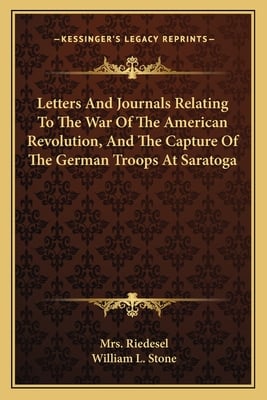 Letters And Journals Relating To The War Of The American Revolution, And The Capture Of The German Troops At Saratoga