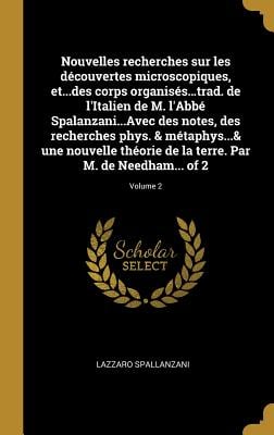 Nouvelles recherches sur les découvertes microscopiques, et...des corps organisés...trad. de l'Italien de M. l'Abbé Spalanzani...Avec des notes, des r