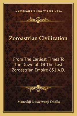 Zoroastrian Civilization: From The Earliest Times To The Downfall Of The Last Zoroastrian Empire 651 A.D.