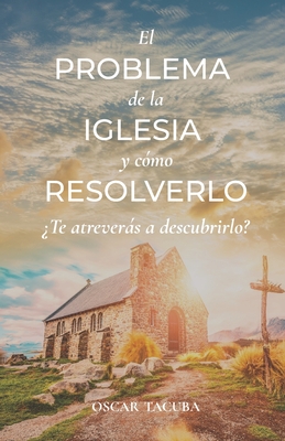 El Problema de la Iglesia y Cómo Resolverlo: Te Atreverás a Descubrirlo?