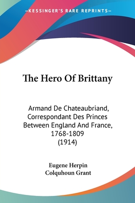 The Hero Of Brittany: Armand De Chateaubriand, Correspondant Des Princes Between England And France, 1768-1809 (1914)