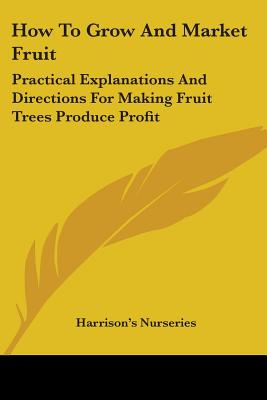 How To Grow And Market Fruit: Practical Explanations And Directions For Making Fruit Trees Produce Profit