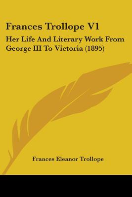 Frances Trollope V1: Her Life And Literary Work From George III To Victoria (1895)