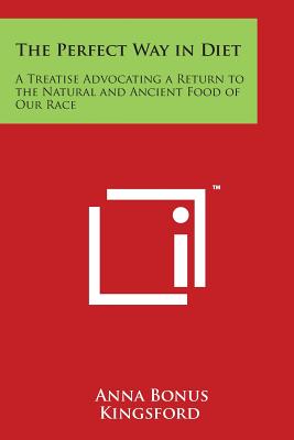 The Perfect Way in Diet: A Treatise Advocating a Return to the Natural and Ancient Food of Our Race