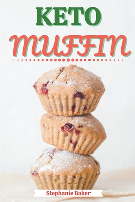 Keto Muffin: Discover 30 Easy to Follow Ketogenic Cookbook Muffin recipes for Your Low-Carb Diet with Gluten-Free and wheat to Maximize your weight lo