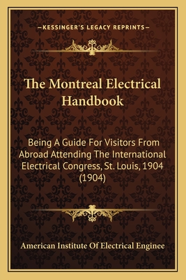 The Montreal Electrical Handbook: Being A Guide For Visitors From Abroad Attending The International Electrical Congress, St. Louis, 1904 (1904)