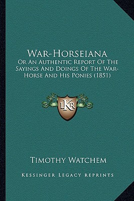 War-Horseiana: Or An Authentic Report Of The Sayings And Doings Of The War-Horse And His Ponies (1851)