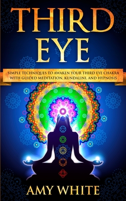 Third Eye: Simple Techniques to Awaken Your Third Eye Chakra With Guided Meditation, Kundalini, and Hypnosis (psychic abilities, spiritual enlightenme