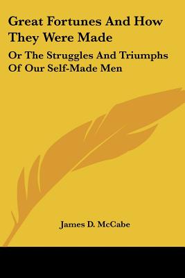 Great Fortunes And How They Were Made: Or The Struggles And Triumphs Of Our Self-Made Men