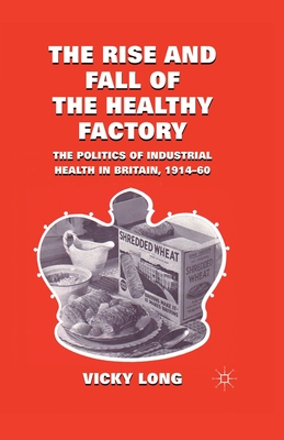 The Rise and Fall of the Healthy Factory: The Politics of Industrial Health in Britain, 1914-60