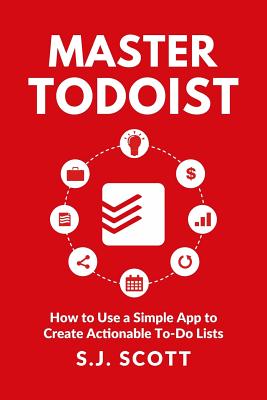 Master Todoist: How to Use a Simple App to Create Actionable To-Do Lists and Organize Your Life