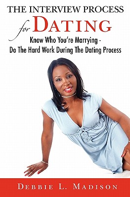 The Interview Process for Dating: Know Who You're Marrying - Do The Hard Work During The Dating Process