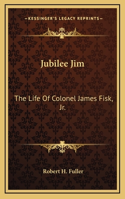 Jubilee Jim: The Life Of Colonel James Fisk, Jr.