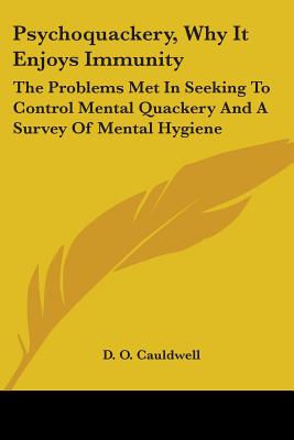 Psychoquackery, Why It Enjoys Immunity: The Problems Met In Seeking To Control Mental Quackery And A Survey Of Mental Hygiene