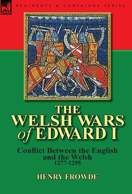 The Welsh Wars of Edward I: Conflict Between the English and the Welsh, 1277-1295