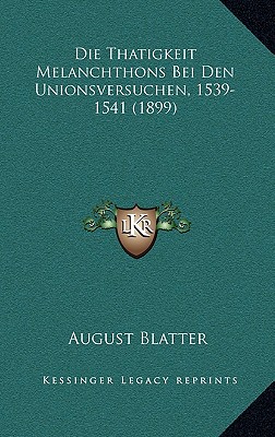 Die Thatigkeit Melanchthons Bei Den Unionsversuchen, 1539-1541 (1899)