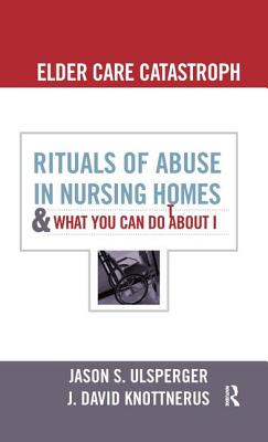 Elder Care Catastrophe: Rituals of Abuse in Nursing Homes and What You Can Do about It