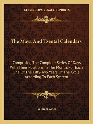 The Maya And Tzental Calendars: Comprising The Complete Series Of Days, With Their Positions In The Month, For Each One Of The Fifty-Two Years Of The