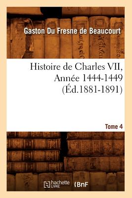 Histoire de Charles VII. Tome 4, Année 1444-1449 (Éd.1881-1891)