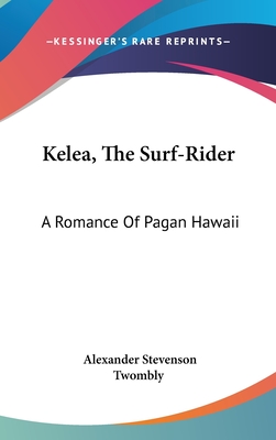 Kelea, The Surf-Rider: A Romance Of Pagan Hawaii
