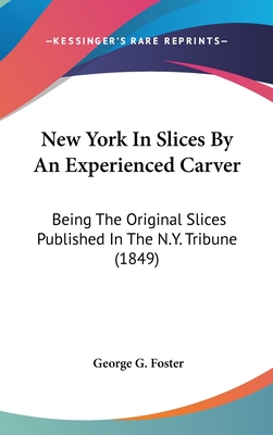 New York In Slices By An Experienced Carver: Being The Original Slices Published In The N.Y. Tribune (1849)