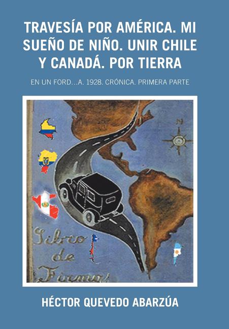 Travesía Por América. Mi Sueño De Niño. Unir Chile Y Canadá. Por Tierra: En Un Ford...A. 1928. Crónica. Primera Parte