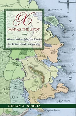 X Marks the Spot: Women Writers Map the Empire for British Children, 1790-1895