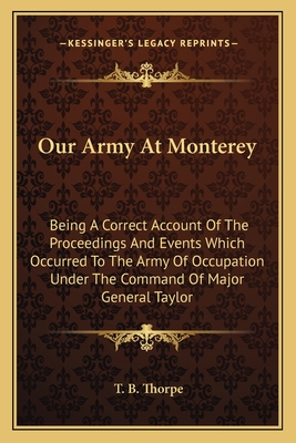 Our Army At Monterey: Being A Correct Account Of The Proceedings And Events Which Occurred To The Army Of Occupation Under The Command Of Ma