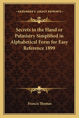 Secrets in the Hand or Palmistry Simplified in Alphabetical Form for Easy Reference 1899