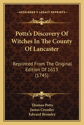 Potts's Discovery Of Witches In The County Of Lancaster: Reprinted From The Original Edition Of 1613 (1745)
