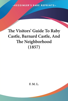 The Visitors' Guide To Raby Castle, Barnard Castle, And The Neighborhood (1857)