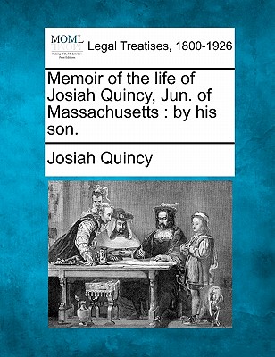 Memoir of the life of Josiah Quincy, Jun. of Massachusetts: by his son.