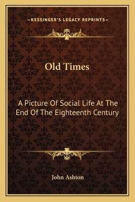 Old Times: A Picture Of Social Life At The End Of The Eighteenth Century