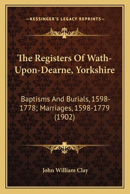 The Registers Of Wath-Upon-Dearne, Yorkshire: Baptisms And Burials, 1598-1778; Marriages, 1598-1779 (1902)