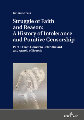 Struggle of Faith and Reason: A History of Intolerance and Punitive Censorship: Part I: From Homer to Peter Abelard and Arnold of Brescia