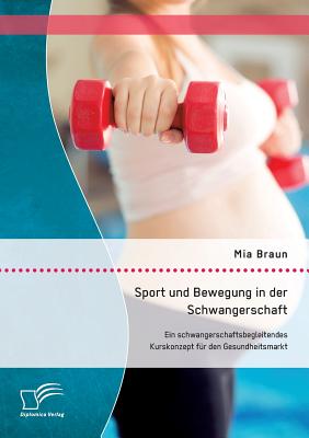 Sport und Bewegung in der Schwangerschaft. Ein schwangerschaftsbegleitendes Kurskonzept für den Gesundheitsmarkt
