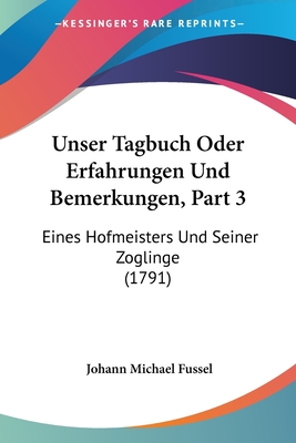 Unser Tagbuch Oder Erfahrungen Und Bemerkungen, Part 3: Eines Hofmeisters Und Seiner Zoglinge (1791)