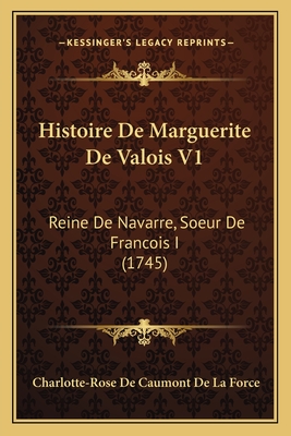 Histoire De Marguerite De Valois V1: Reine De Navarre, Soeur De Francois I (1745)