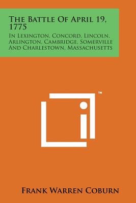 The Battle of April 19, 1775: In Lexington, Concord, Lincoln, Arlington, Cambridge, Somerville and Charlestown, Massachusetts