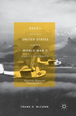 Brazil and the United States During World War II and Its Aftermath: Negotiating Alliance and Balancing Giants