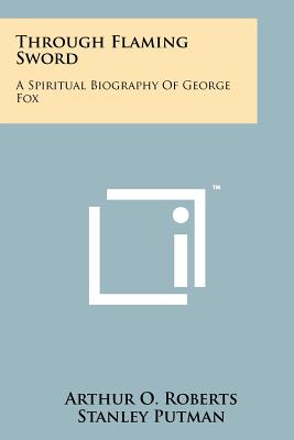 Through Flaming Sword: A Spiritual Biography of George Fox