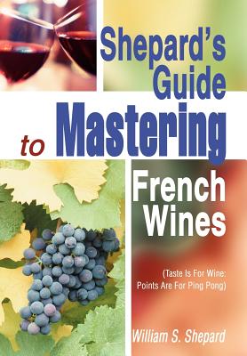 Shepard's Guide to Mastering French Wines: (Taste Is for Wine: Points Are for Ping Pong)