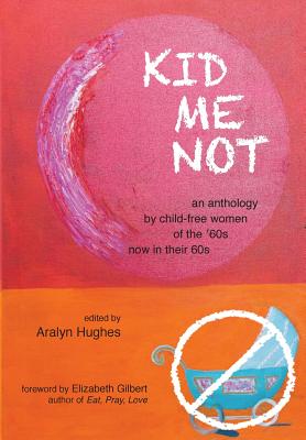 Kid Me Not: an anthology by child-free women of the '60s now in their 60s
