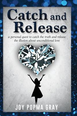 Catch and Release: a personal quest to catch the truth and release the illusion about unconditional love