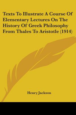 Texts To Illustrate A Course Of Elementary Lectures On The History Of Greek Philosophy From Thales To Aristotle (1914)