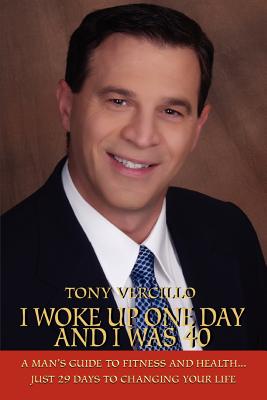 I Woke Up One Day and I Was 40: A Man's Guide to Fitness and Health...Just 29 Days to Changing Your Life