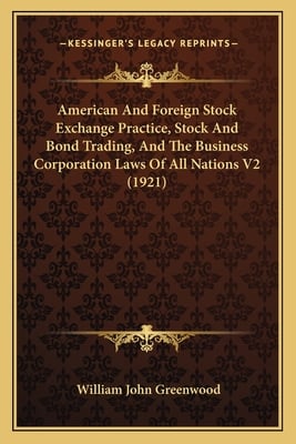 American And Foreign Stock Exchange Practice, Stock And Bond Trading, And The Business Corporation Laws Of All Nations V2 (1921)