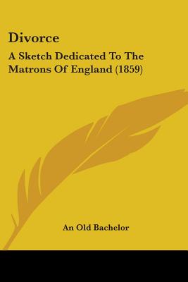Divorce: A Sketch Dedicated To The Matrons Of England (1859)