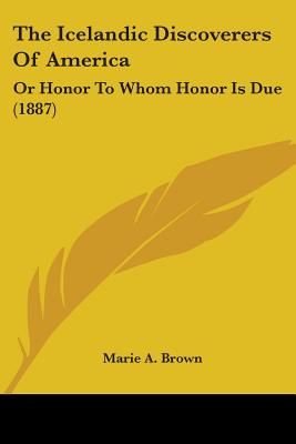 The Icelandic Discoverers Of America: Or Honor To Whom Honor Is Due (1887)